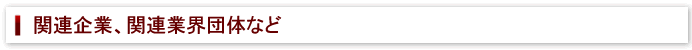 関連企業、関連業界団体など